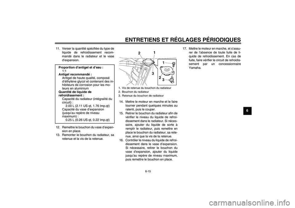 YAMAHA FZ6 SHG 2009 Notices Demploi (in French) ENTRETIENS ET RÉGLAGES PÉRIODIQUES
6-15
6
11. Verser la quantité spécifiée du type de
liquide de refroidissement recom-
mandé dans le radiateur et le vase
d’expansion.
12. Remettre le bouchon YAMAHA FZ6 SHG 2009 Notices Demploi (in French) ENTRETIENS ET RÉGLAGES PÉRIODIQUES
6-15
6
11. Verser la quantité spécifiée du type de
liquide de refroidissement recom-
mandé dans le radiateur et le vase
d’expansion.
12. Remettre le bouchon