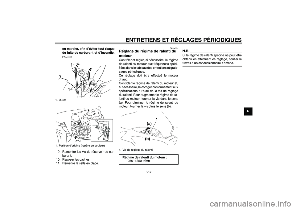 YAMAHA FZ6 SHG 2009  Notices Demploi (in French) ENTRETIENS ET RÉGLAGES PÉRIODIQUES
6-17
6
en marche, afin d’éviter tout risque
de fuite de carburant et d’incendie.[FWA12463]
9. Remonter les vis du réservoir de car-
burant.
10. Reposer les c