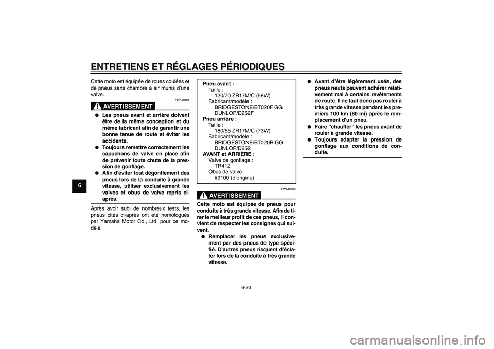 YAMAHA FZ6 SHG 2009  Notices Demploi (in French) ENTRETIENS ET RÉGLAGES PÉRIODIQUES
6-20
6
Cette moto est équipée de roues coulées et
de pneus sans chambre à air munis d’une
valve.
AVERTISSEMENT
FWA10481

Les pneus avant et arrière doivent