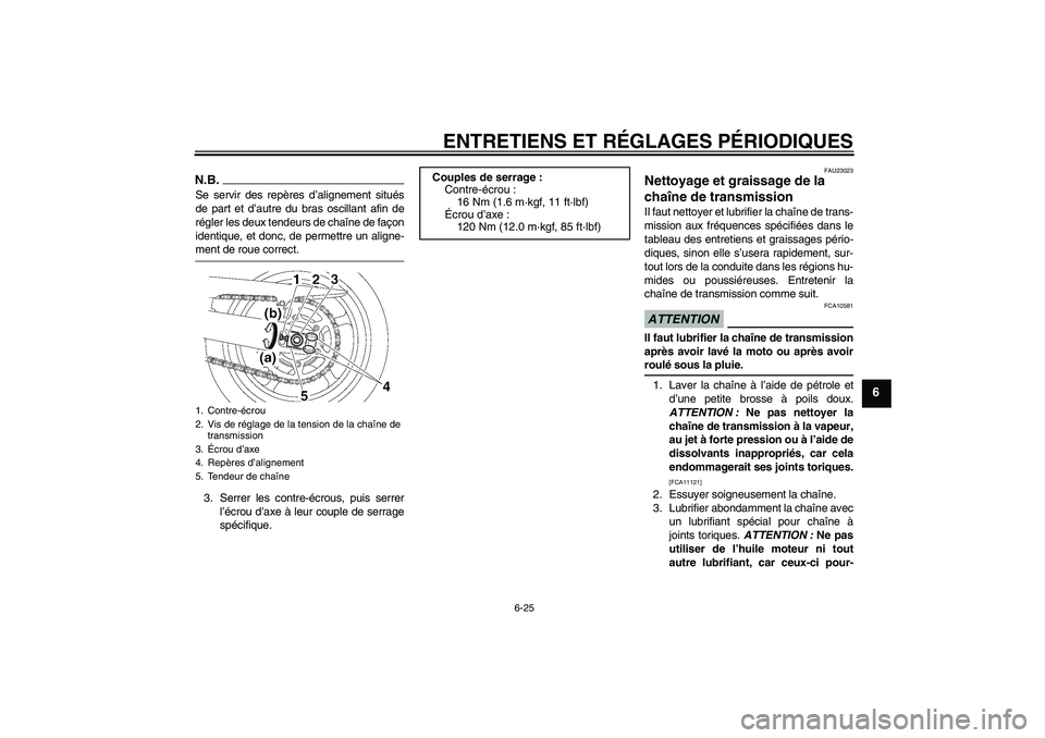 YAMAHA FZ6 SHG 2009  Notices Demploi (in French) ENTRETIENS ET RÉGLAGES PÉRIODIQUES
6-25
6
N.B.Se servir des repères d’alignement situés
de part et d’autre du bras oscillant afin de
régler les deux tendeurs de chaîne de façon
identique, e