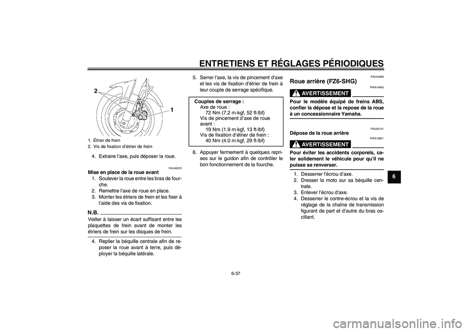 YAMAHA FZ6 SHG 2009  Notices Demploi (in French) ENTRETIENS ET RÉGLAGES PÉRIODIQUES
6-37
6
4. Extraire l’axe, puis déposer la roue.
FAU42672
Mise en place de la roue avant
1. Soulever la roue entre les bras de four-
che.
2. Remettre l’axe de 