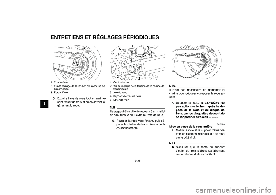 YAMAHA FZ6 SHG 2009  Notices Demploi (in French) ENTRETIENS ET RÉGLAGES PÉRIODIQUES
6-38
6
5. Extraire l’axe de roue tout en mainte-
nant l’étrier de frein et en soulevant lé-
gèrement la roue.
N.B.Il sera peut-être utile de recourir à un