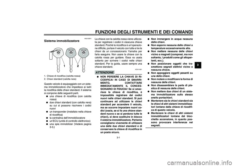 YAMAHA FZ6 SHG 2009 Manuale duso (in Italian) FUNZIONI DEGLI STRUMENTI E DEI COMANDI
3-1
3
HAU10974
Sistema immobilizzatore Questo veicolo è equipaggiato con un siste-
ma immobilizzatore che impedisce ai ladri
la ricodifica delle chiavi standard YAMAHA FZ6 SHG 2009 Manuale duso (in Italian) FUNZIONI DEGLI STRUMENTI E DEI COMANDI
3-1
3
HAU10974
Sistema immobilizzatore Questo veicolo è equipaggiato con un siste-
ma immobilizzatore che impedisce ai ladri
la ricodifica delle chiavi standard