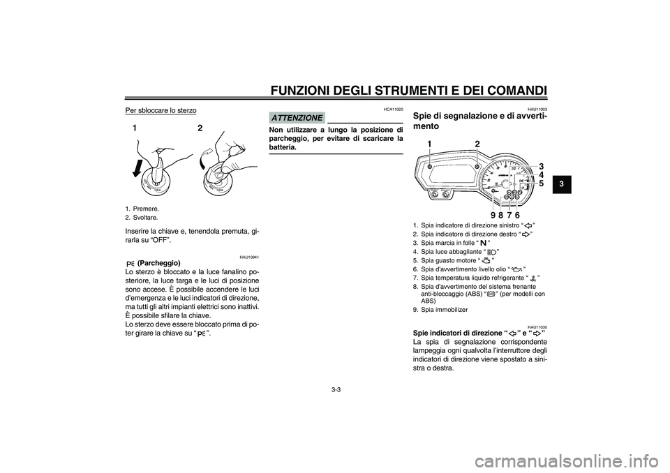 YAMAHA FZ6 SHG 2009 Manuale duso (in Italian) FUNZIONI DEGLI STRUMENTI E DEI COMANDI
3-3
3
Per sbloccare lo sterzoInserire la chiave e, tenendola premuta, gi-
rarla su “OFF”.
HAU10941
(Parcheggio)
Lo sterzo è bloccato e la luce fanalino po- YAMAHA FZ6 SHG 2009 Manuale duso (in Italian) FUNZIONI DEGLI STRUMENTI E DEI COMANDI
3-3
3
Per sbloccare lo sterzoInserire la chiave e, tenendola premuta, gi-
rarla su “OFF”.
HAU10941
(Parcheggio)
Lo sterzo è bloccato e la luce fanalino po-