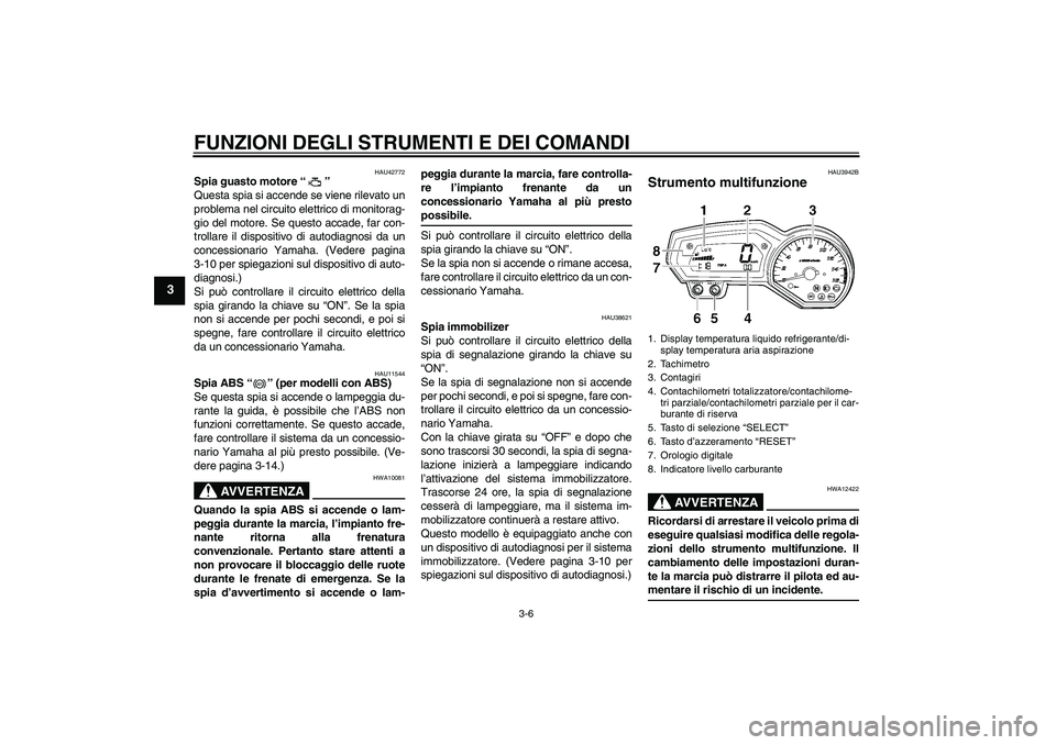 YAMAHA FZ6 SHG 2009 Manuale duso (in Italian) FUNZIONI DEGLI STRUMENTI E DEI COMANDI
3-6
3
HAU42772
Spia guasto motore“”
Questa spia si accende se viene rilevato un
problema nel circuito elettrico di monitorag-
gio del motore. Se questo acca YAMAHA FZ6 SHG 2009 Manuale duso (in Italian) FUNZIONI DEGLI STRUMENTI E DEI COMANDI
3-6
3
HAU42772
Spia guasto motore“”
Questa spia si accende se viene rilevato un
problema nel circuito elettrico di monitorag-
gio del motore. Se questo acca