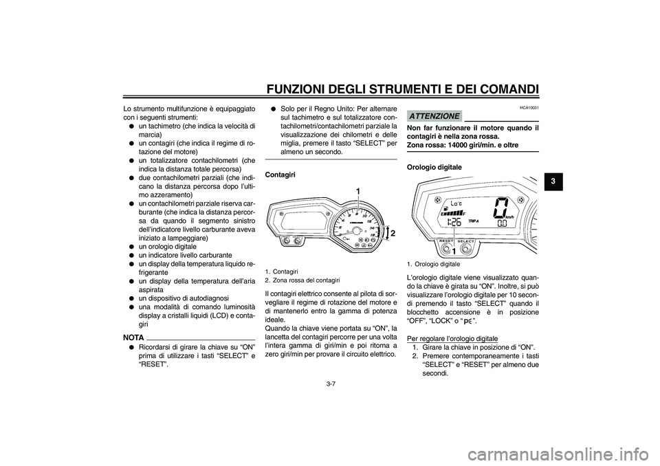 YAMAHA FZ6 SHG 2009  Manuale duso (in Italian) FUNZIONI DEGLI STRUMENTI E DEI COMANDI
3-7
3
Lo strumento multifunzione è equipaggiato
con i seguenti strumenti:
un tachimetro (che indica la velocità di
marcia)

un contagiri (che indica il regim