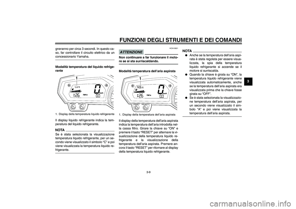 YAMAHA FZ6 SHG 2009  Manuale duso (in Italian) FUNZIONI DEGLI STRUMENTI E DEI COMANDI
3-9
3
gneranno per circa 3 secondi. In questo ca-
so, far controllare il circuito elettrico da unconcessionario Yamaha.
Modalità temperatura del liquido refrige