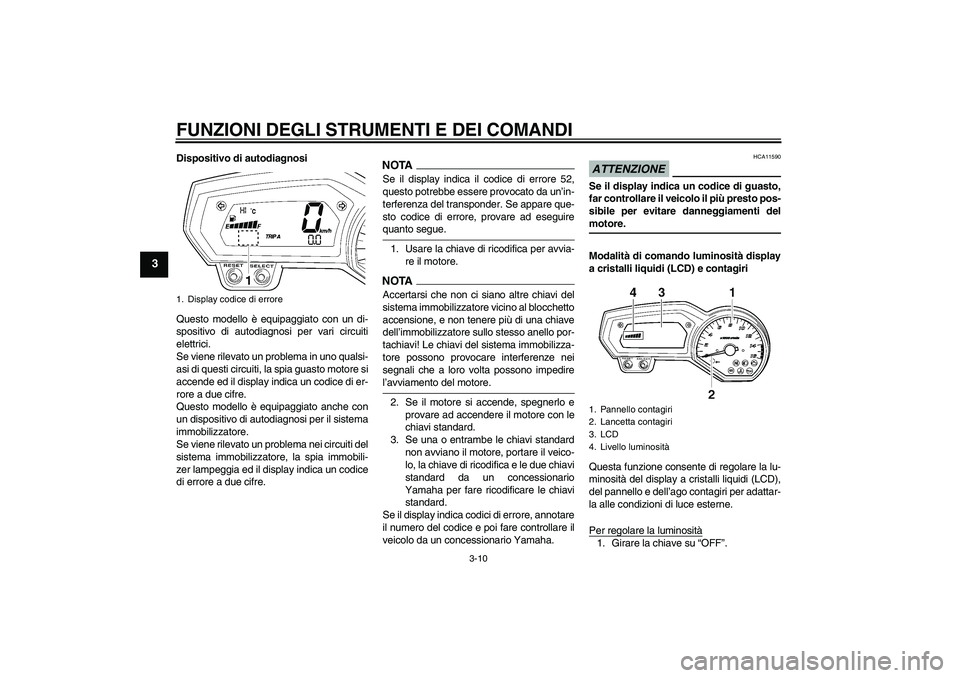 YAMAHA FZ6 SHG 2009  Manuale duso (in Italian) FUNZIONI DEGLI STRUMENTI E DEI COMANDI
3-10
3
Dispositivo di autodiagnosi
Questo modello è equipaggiato con un di-
spositivo di autodiagnosi per vari circuiti
elettrici.
Se viene rilevato un problema