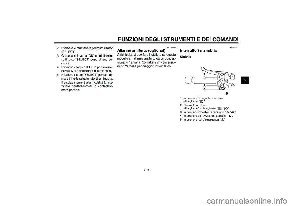 YAMAHA FZ6 SHG 2009  Manuale duso (in Italian) FUNZIONI DEGLI STRUMENTI E DEI COMANDI
3-11
3
2. Premere e mantenere premuto il tasto
“SELECT”.
3. Girare la chiave su “ON” e poi rilascia-
re il tasto “SELECT” dopo cinque se-
condi.
4. P