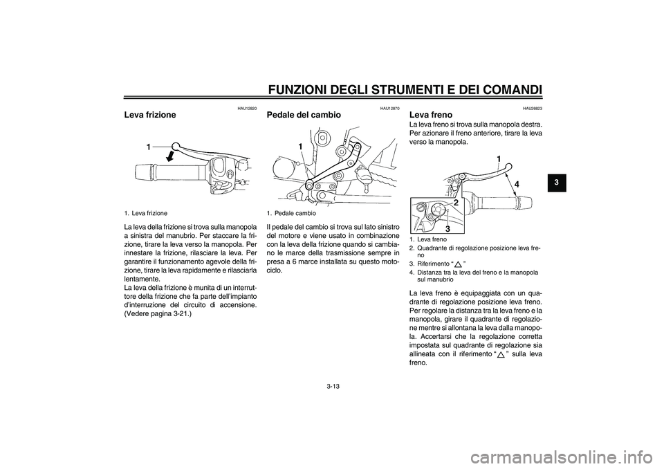 YAMAHA FZ6 SHG 2009  Manuale duso (in Italian) FUNZIONI DEGLI STRUMENTI E DEI COMANDI
3-13
3
HAU12820
Leva frizione La leva della frizione si trova sulla manopola
a sinistra del manubrio. Per staccare la fri-
zione, tirare la leva verso la manopol