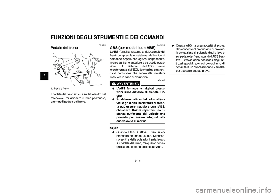 YAMAHA FZ6 SHG 2009  Manuale duso (in Italian) FUNZIONI DEGLI STRUMENTI E DEI COMANDI
3-14
3
HAU12941
Pedale del freno Il pedale del freno si trova sul lato destro del
motociclo. Per azionare il freno posteriore,
premere il pedale del freno.
HAU26