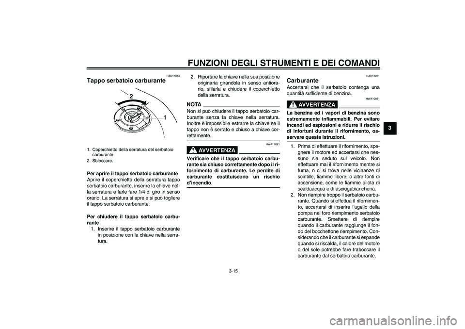 YAMAHA FZ6 SHG 2009  Manuale duso (in Italian) FUNZIONI DEGLI STRUMENTI E DEI COMANDI
3-15
3
HAU13074
Tappo serbatoio carburante Per aprire il tappo serbatoio carburante
Aprire il coperchietto della serratura tappo
serbatoio carburante, inserire l
