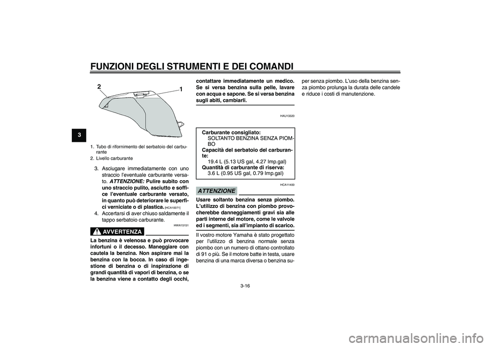 YAMAHA FZ6 SHG 2009  Manuale duso (in Italian) FUNZIONI DEGLI STRUMENTI E DEI COMANDI
3-16
3
3. Asciugare immediatamente con uno
straccio l’eventuale carburante versa-
to. ATTENZIONE: Pulire subito con
uno straccio pulito, asciutto e soffi-
ce l