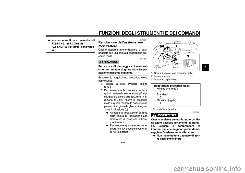 YAMAHA FZ6 SHG 2009  Manuale duso (in Italian) FUNZIONI DEGLI STRUMENTI E DEI COMANDI
3-19
3

Non superare il carico massimo di
FZ6-SAHG 185 kg (408 lb)
FZ6-SHG 190 kg (419 lb) per il veico-lo.
HAU36464
Regolazione dell’assieme am-
mortizzatore