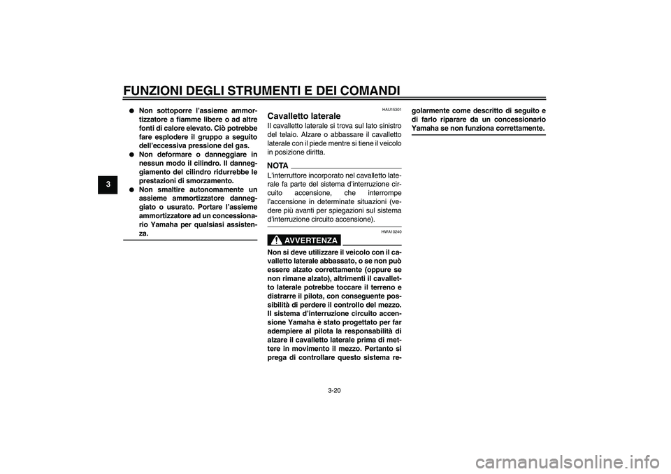 YAMAHA FZ6 SHG 2009  Manuale duso (in Italian) FUNZIONI DEGLI STRUMENTI E DEI COMANDI
3-20
3

Non sottoporre l’assieme ammor-
tizzatore a fiamme libere o ad altre
fonti di calore elevato. Ciò potrebbe
fare esplodere il gruppo a seguito
dell’