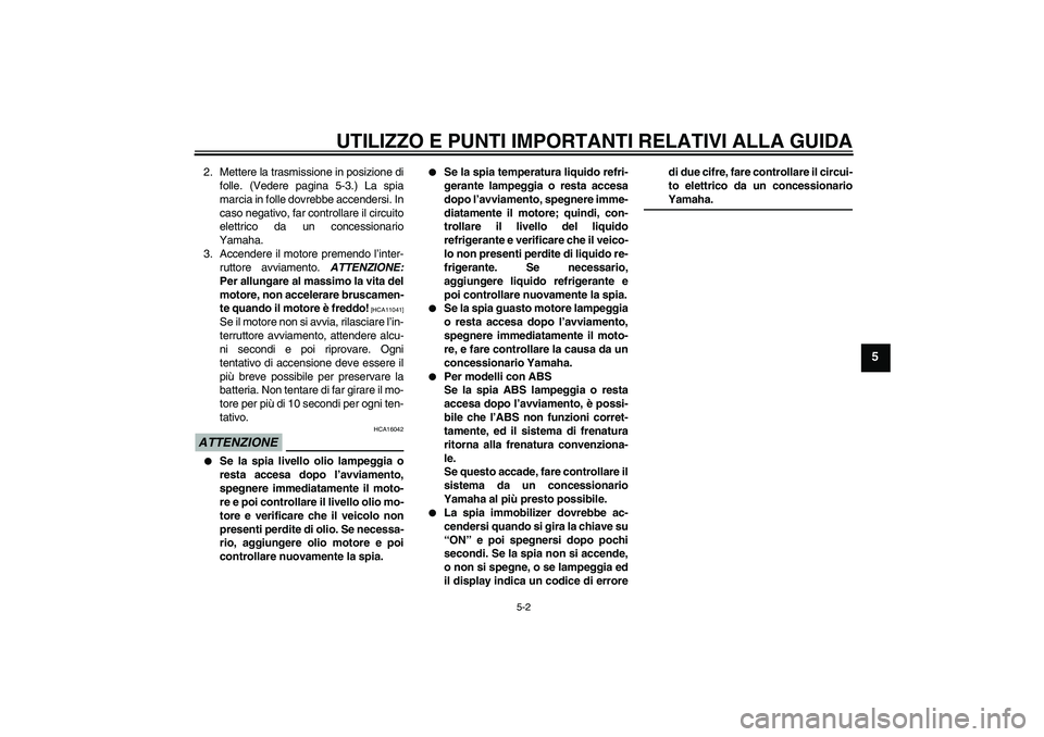 YAMAHA FZ6 SHG 2009  Manuale duso (in Italian) UTILIZZO E PUNTI IMPORTANTI RELATIVI ALLA GUIDA
5-2
5
2. Mettere la trasmissione in posizione di
folle. (Vedere pagina 5-3.) La spia
marcia in folle dovrebbe accendersi. In
caso negativo, far controll