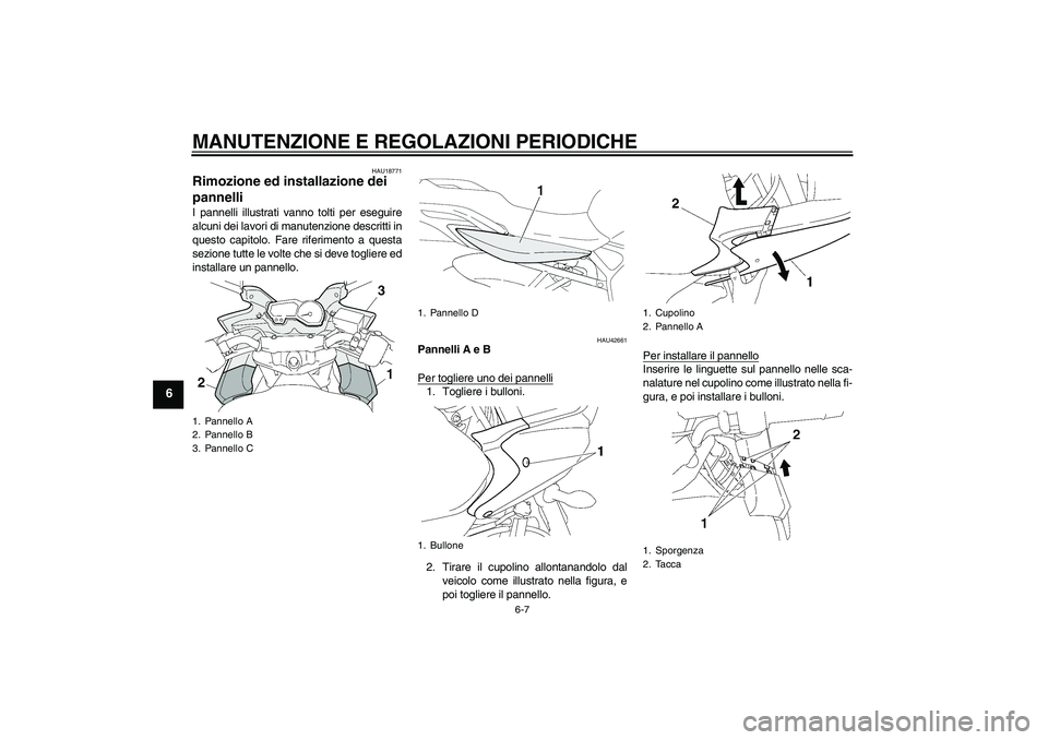 YAMAHA FZ6 SHG 2009  Manuale duso (in Italian) MANUTENZIONE E REGOLAZIONI PERIODICHE
6-7
6
HAU18771
Rimozione ed installazione dei 
pannelli I pannelli illustrati vanno tolti per eseguire
alcuni dei lavori di manutenzione descritti in
questo capit