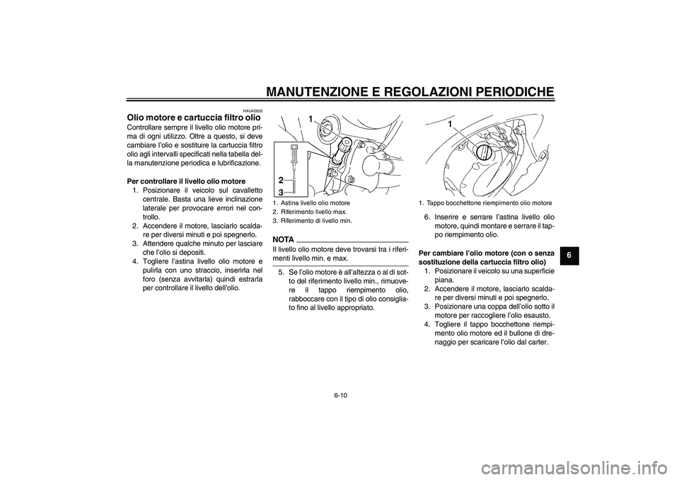 YAMAHA FZ6 SHG 2009  Manuale duso (in Italian) MANUTENZIONE E REGOLAZIONI PERIODICHE
6-10
6
HAU42626
Olio motore e cartuccia filtro olio Controllare sempre il livello olio motore pri-
ma di ogni utilizzo. Oltre a questo, si deve
cambiare l’olio 