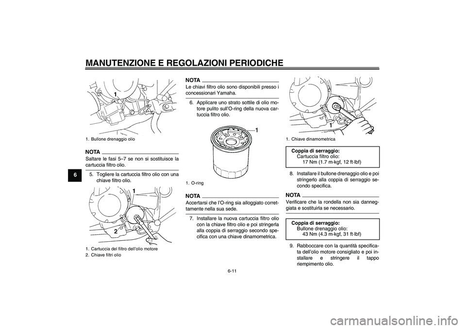 YAMAHA FZ6 SHG 2009  Manuale duso (in Italian) MANUTENZIONE E REGOLAZIONI PERIODICHE
6-11
6
NOTA
Saltare le fasi 5–7 se non si sostituisce lacartuccia filtro olio.
5. Togliere la cartuccia filtro olio con una
chiave filtro olio.
NOTALe chiavi fi