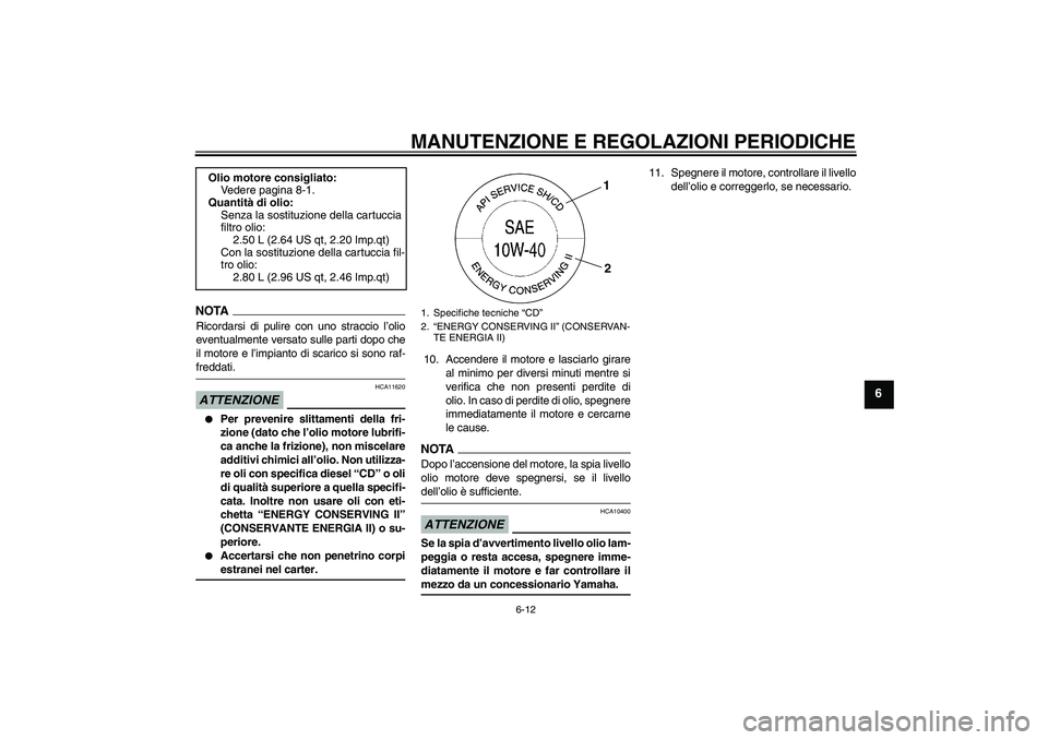 YAMAHA FZ6 SHG 2009  Manuale duso (in Italian) MANUTENZIONE E REGOLAZIONI PERIODICHE
6-12
6
NOTARicordarsi di pulire con uno straccio l’olio
eventualmente versato sulle parti dopo che
il motore e l’impianto di scarico si sono raf-freddati.ATTE
