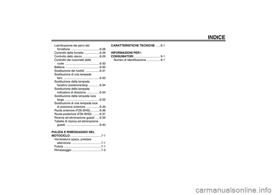 YAMAHA FZ6 SHG 2009  Manuale duso (in Italian) INDICE
Lubrificazione dei perni del 
forcellone .................................. 6-28
Controllo della forcella  .................. 6-29
Controllo dello sterzo  .................... 6-29
Controllo de
