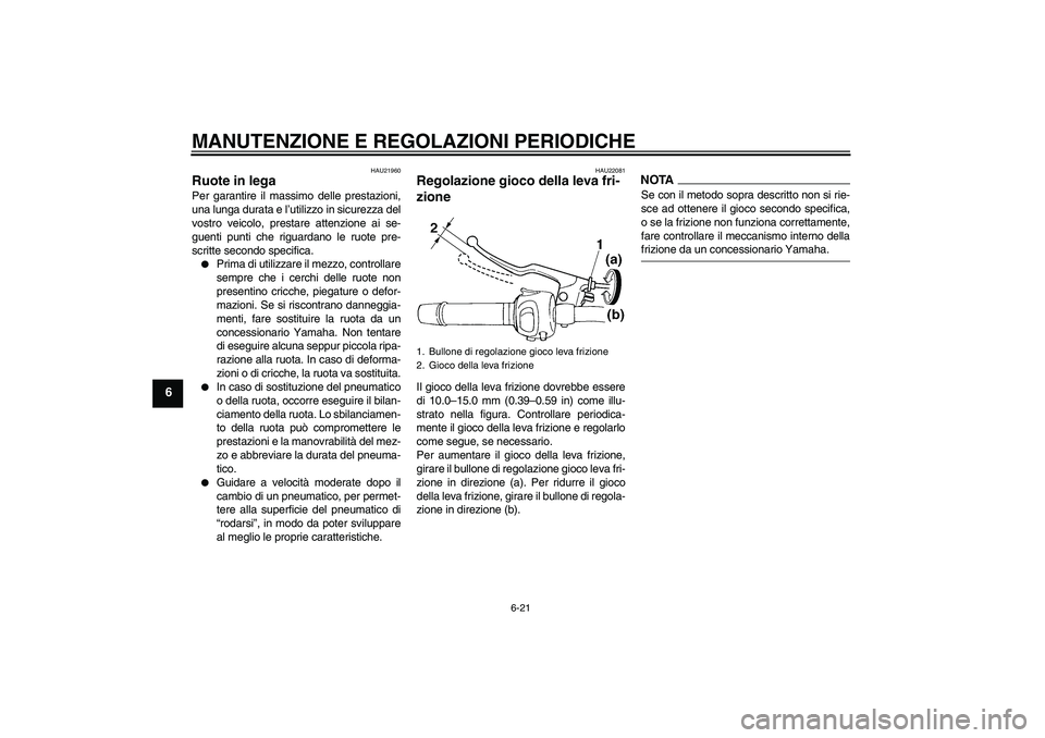 YAMAHA FZ6 SHG 2009  Manuale duso (in Italian) MANUTENZIONE E REGOLAZIONI PERIODICHE
6-21
6
HAU21960
Ruote in lega Per garantire il massimo delle prestazioni,
una lunga durata e l’utilizzo in sicurezza del
vostro veicolo, prestare attenzione ai 