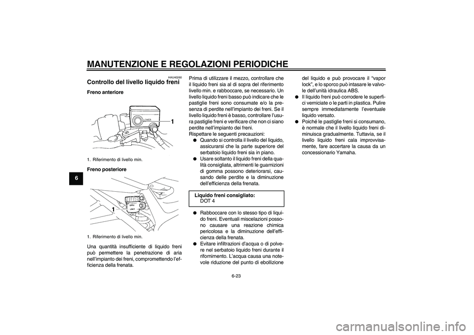 YAMAHA FZ6 SHG 2009  Manuale duso (in Italian) MANUTENZIONE E REGOLAZIONI PERIODICHE
6-23
6
HAU40260
Controllo del livello liquido freni Freno anteriore
Freno posteriore
Una quantità insufficiente di liquido freni
può permettere la penetrazione 
