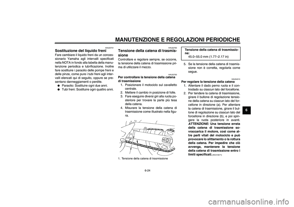 YAMAHA FZ6 SHG 2009  Manuale duso (in Italian) MANUTENZIONE E REGOLAZIONI PERIODICHE
6-24
6
HAU22731
Sostituzione del liquido freni Fare cambiare il liquido freni da un conces-
sionario Yamaha agli intervalli specificati
nella NOTA in fondo alla t