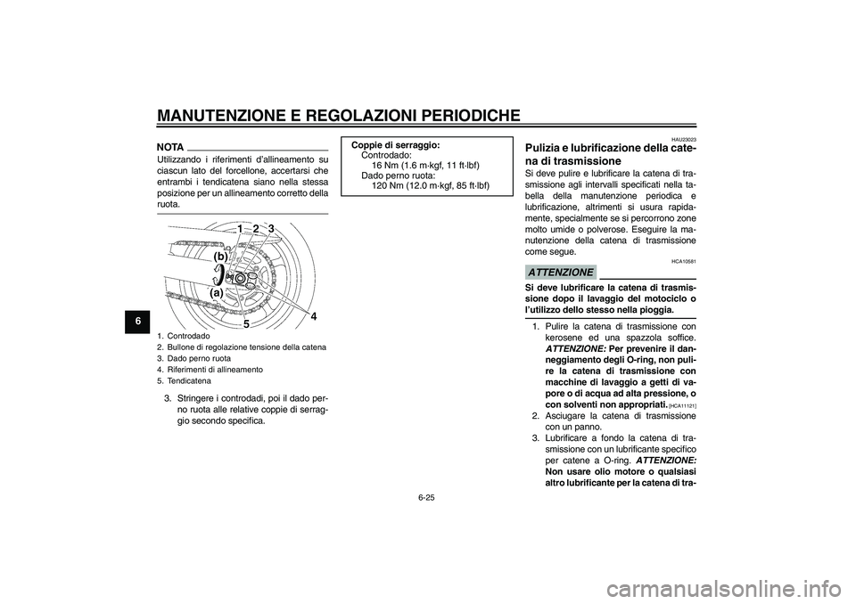 YAMAHA FZ6 SHG 2009  Manuale duso (in Italian) MANUTENZIONE E REGOLAZIONI PERIODICHE
6-25
6
NOTAUtilizzando i riferimenti d’allineamento su
ciascun lato del forcellone, accertarsi che
entrambi i tendicatena siano nella stessa
posizione per un al