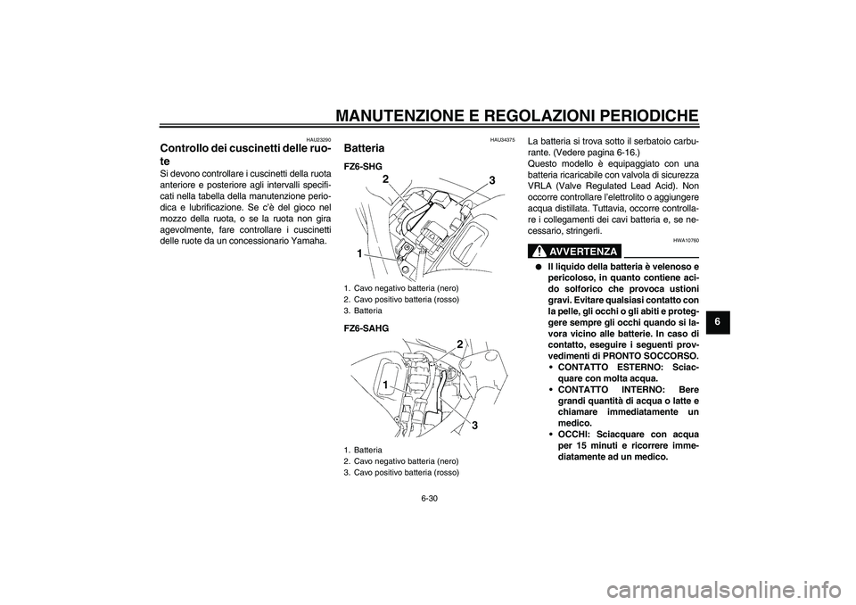 YAMAHA FZ6 SHG 2009  Manuale duso (in Italian) MANUTENZIONE E REGOLAZIONI PERIODICHE
6-30
6
HAU23290
Controllo dei cuscinetti delle ruo-
te Si devono controllare i cuscinetti della ruota
anteriore e posteriore agli intervalli specifi-
cati nella t