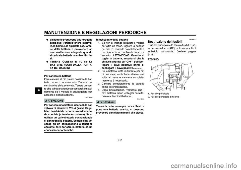 YAMAHA FZ6 SHG 2009  Manuale duso (in Italian) MANUTENZIONE E REGOLAZIONI PERIODICHE
6-31
6

Le batterie producono gas idrogeno
esplosivo. Pertanto tenere le scintil-
le, le fiamme, le sigarette ecc. lonta-
ne dalla batteria e provvedere ad
una v