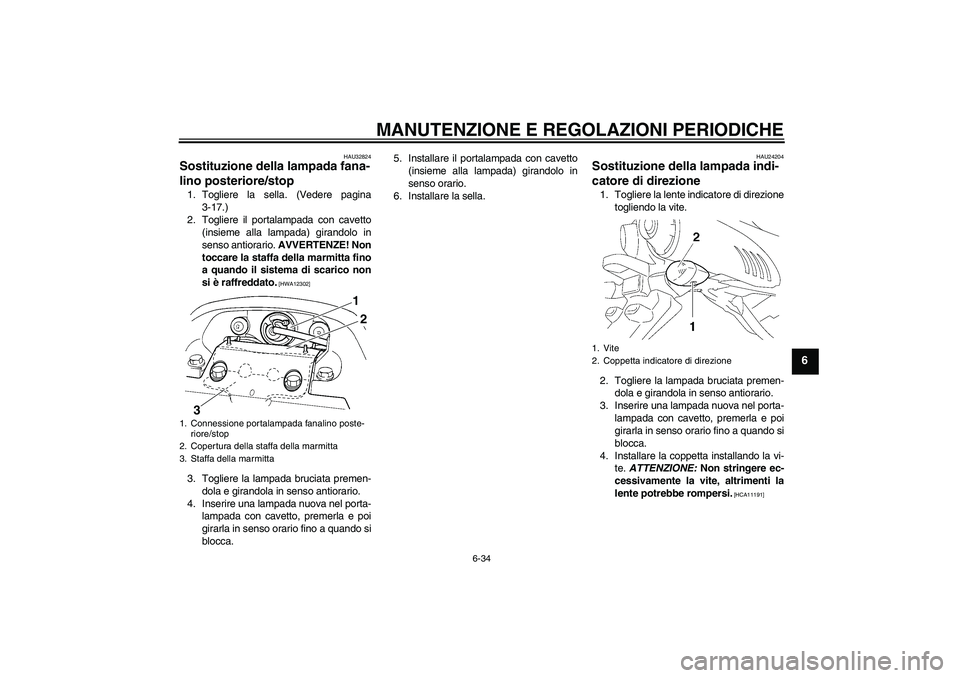 YAMAHA FZ6 SHG 2009  Manuale duso (in Italian) MANUTENZIONE E REGOLAZIONI PERIODICHE
6-34
6
HAU32824
Sostituzione della lampada fana-
lino posteriore/stop 1. Togliere la sella. (Vedere pagina
3-17.)
2. Togliere il portalampada con cavetto
(insieme