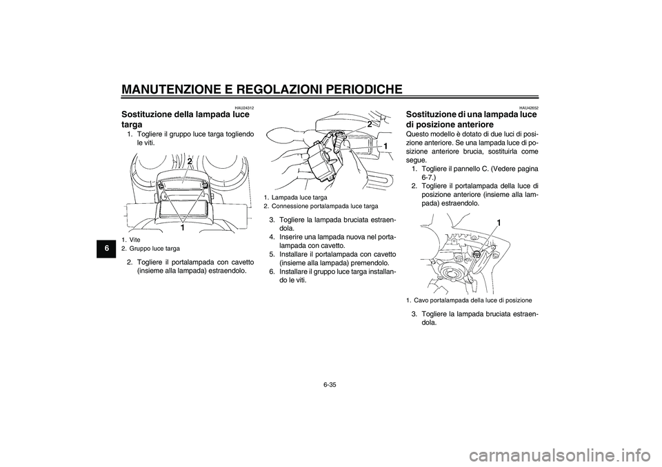 YAMAHA FZ6 SHG 2009  Manuale duso (in Italian) MANUTENZIONE E REGOLAZIONI PERIODICHE
6-35
6
HAU24312
Sostituzione della lampada luce 
targa 1. Togliere il gruppo luce targa togliendo
le viti.
2. Togliere il portalampada con cavetto
(insieme alla l
