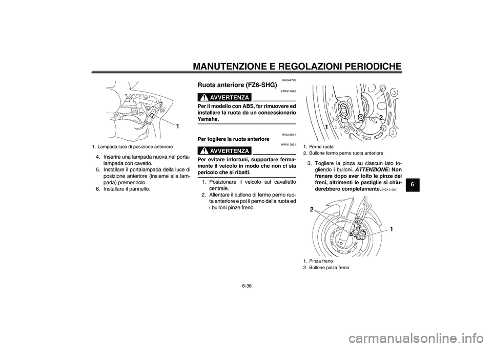 YAMAHA FZ6 SHG 2009  Manuale duso (in Italian) MANUTENZIONE E REGOLAZIONI PERIODICHE
6-36
6
4. Inserire una lampada nuova nel porta-
lampada con cavetto.
5. Installare il portalampada della luce di
posizione anteriore (insieme alla lam-
pada) prem