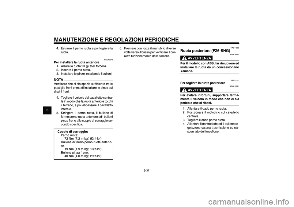 YAMAHA FZ6 SHG 2009  Manuale duso (in Italian) MANUTENZIONE E REGOLAZIONI PERIODICHE
6-37
6
4. Estrarre il perno ruota e poi togliere la
ruota.
HAU42672
Per installare la ruota anteriore
1. Alzare la ruota tra gli steli forcella.
2. Inserire il pe