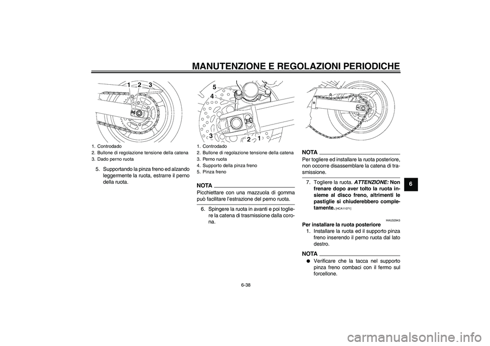 YAMAHA FZ6 SHG 2009  Manuale duso (in Italian) MANUTENZIONE E REGOLAZIONI PERIODICHE
6-38
6
5. Supportando la pinza freno ed alzando
leggermente la ruota, estrarre il perno
della ruota.
NOTAPicchiettare con una mazzuola di gommapuò facilitare l