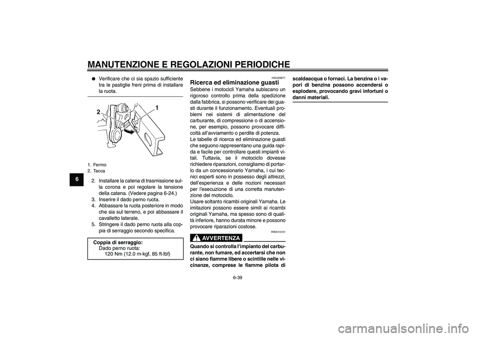 YAMAHA FZ6 SHG 2009  Manuale duso (in Italian) MANUTENZIONE E REGOLAZIONI PERIODICHE
6-39
6

Verificare che ci sia spazio sufficiente
tra le pastiglie freni prima di installarela ruota.
2. Installare la catena di trasmissione sul-
la corona e poi