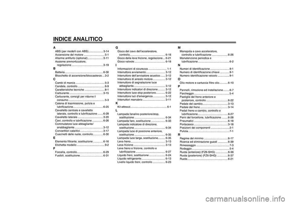 YAMAHA FZ6 SHG 2009 Manuale duso (in Italian) INDICE ANALITICOAABS (per modelli con ABS) ................... 3-14
Accensione del motore ........................... 5-1
Allarme antifurto (optional) .................... 3-11
Assieme ammortizzatore, YAMAHA FZ6 SHG 2009 Manuale duso (in Italian) INDICE ANALITICOAABS (per modelli con ABS) ................... 3-14
Accensione del motore ........................... 5-1
Allarme antifurto (optional) .................... 3-11
Assieme ammortizzatore,