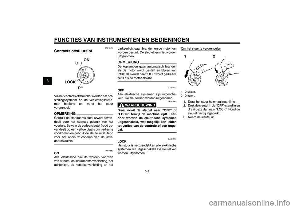 YAMAHA FZ6 SHG 2009 Instructieboekje (in Dutch) FUNCTIES VAN INSTRUMENTEN EN BEDIENINGEN
3-2
3
DAU10471
Contactslot/stuurslot Via het contactslot/stuurslot worden het ont-
stekingssysteem en de verlichtingssyste-
men bediend en wordt het stuur
verg YAMAHA FZ6 SHG 2009 Instructieboekje (in Dutch) FUNCTIES VAN INSTRUMENTEN EN BEDIENINGEN
3-2
3
DAU10471
Contactslot/stuurslot Via het contactslot/stuurslot worden het ont-
stekingssysteem en de verlichtingssyste-
men bediend en wordt het stuur
verg