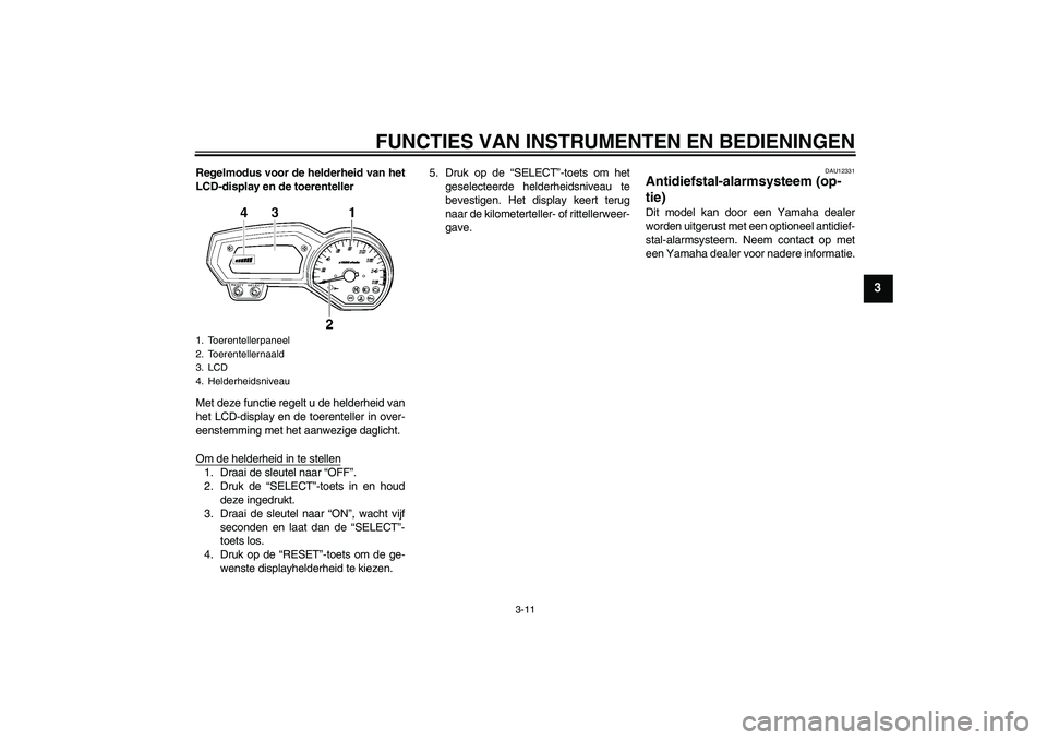 YAMAHA FZ6 SHG 2009  Instructieboekje (in Dutch) FUNCTIES VAN INSTRUMENTEN EN BEDIENINGEN
3-11
3
Regelmodus voor de helderheid van het
LCD-display en de toerenteller
Met deze functie regelt u de helderheid van
het LCD-display en de toerenteller in o