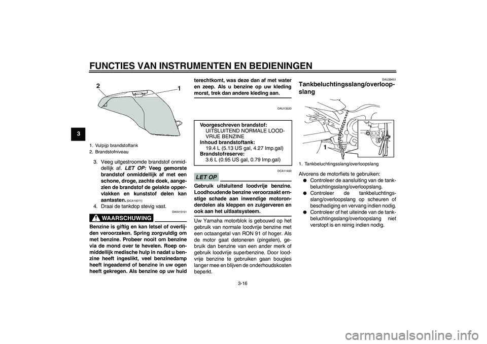 YAMAHA FZ6 SHG 2009  Instructieboekje (in Dutch) FUNCTIES VAN INSTRUMENTEN EN BEDIENINGEN
3-16
3
3. Veeg uitgestroomde brandstof onmid-
dellijk af. LET OP: Veeg gemorste
brandstof onmiddellijk af met een
schone, droge, zachte doek, aange-
zien de br