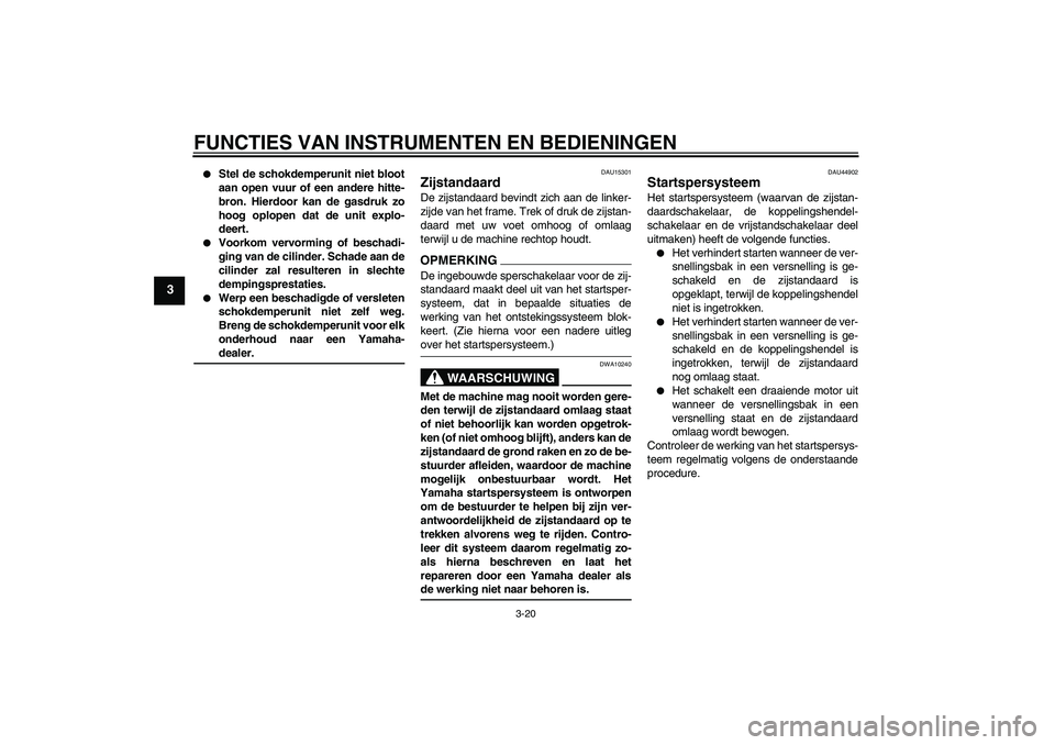 YAMAHA FZ6 SHG 2009  Instructieboekje (in Dutch) FUNCTIES VAN INSTRUMENTEN EN BEDIENINGEN
3-20
3

Stel de schokdemperunit niet bloot
aan open vuur of een andere hitte-
bron. Hierdoor kan de gasdruk zo
hoog oplopen dat de unit explo-
deert.

Voorko