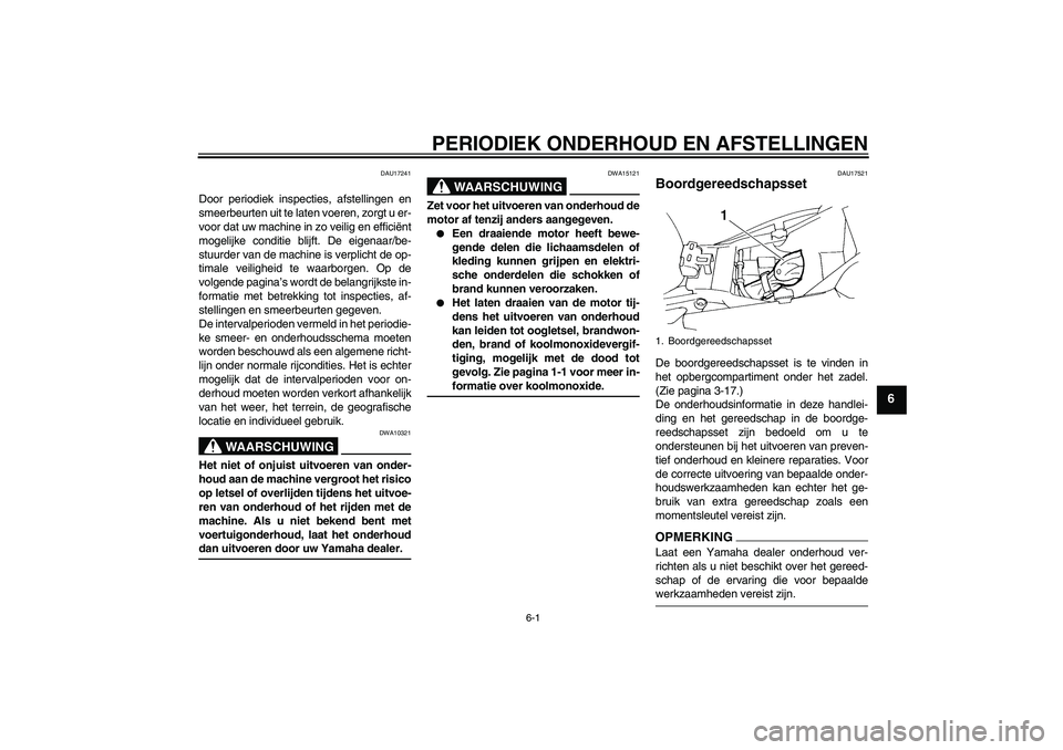 YAMAHA FZ6 SHG 2009  Instructieboekje (in Dutch) PERIODIEK ONDERHOUD EN AFSTELLINGEN
6-1
6
DAU17241
Door periodiek inspecties, afstellingen en
smeerbeurten uit te laten voeren, zorgt u er-
voor dat uw machine in zo veilig en efficiënt
mogelijke con