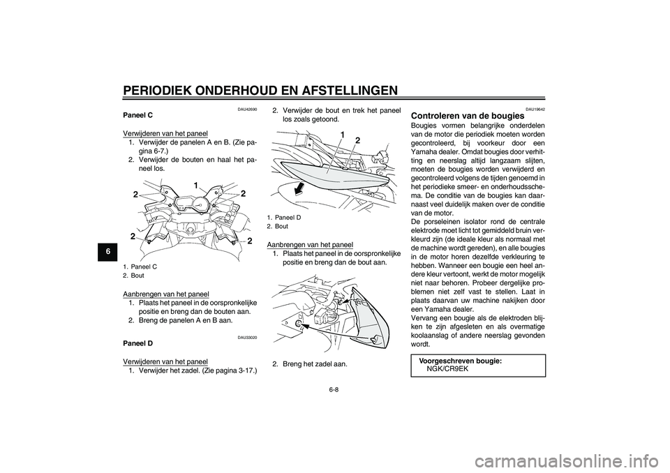 YAMAHA FZ6 SHG 2009  Instructieboekje (in Dutch) PERIODIEK ONDERHOUD EN AFSTELLINGEN
6-8
6
DAU42690
Paneel C
Verwijderen van het paneel1. Verwijder de panelen A en B. (Zie pa-
gina 6-7.)
2. Verwijder de bouten en haal het pa-
neel los.
Aanbrengen va