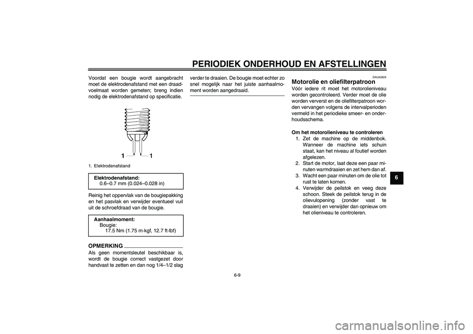 YAMAHA FZ6 SHG 2009  Instructieboekje (in Dutch) PERIODIEK ONDERHOUD EN AFSTELLINGEN
6-9
6
Voordat een bougie wordt aangebracht
moet de elektrodenafstand met een draad-
voelmaat worden gemeten; breng indien
nodig de elektrodenafstand op specificatie