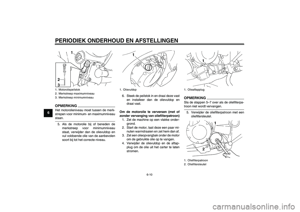 YAMAHA FZ6 SHG 2009  Instructieboekje (in Dutch) PERIODIEK ONDERHOUD EN AFSTELLINGEN
6-10
6
OPMERKINGHet motorolieniveau moet tussen de merk-
strepen voor minimum- en maximumniveaustaan.
5. Als de motorolie bij of beneden de
merkstreep voor minimumn