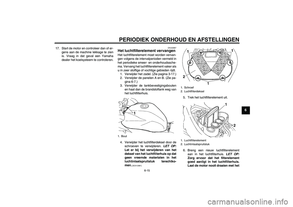 YAMAHA FZ6 SHG 2009  Instructieboekje (in Dutch) PERIODIEK ONDERHOUD EN AFSTELLINGEN
6-15
6
17. Start de motor en controleer dan of er-
gens aan de machine lekkage te zien
is. Vraag in dat geval een Yamaha
dealer het koelsysteem te controleren.
DAU3