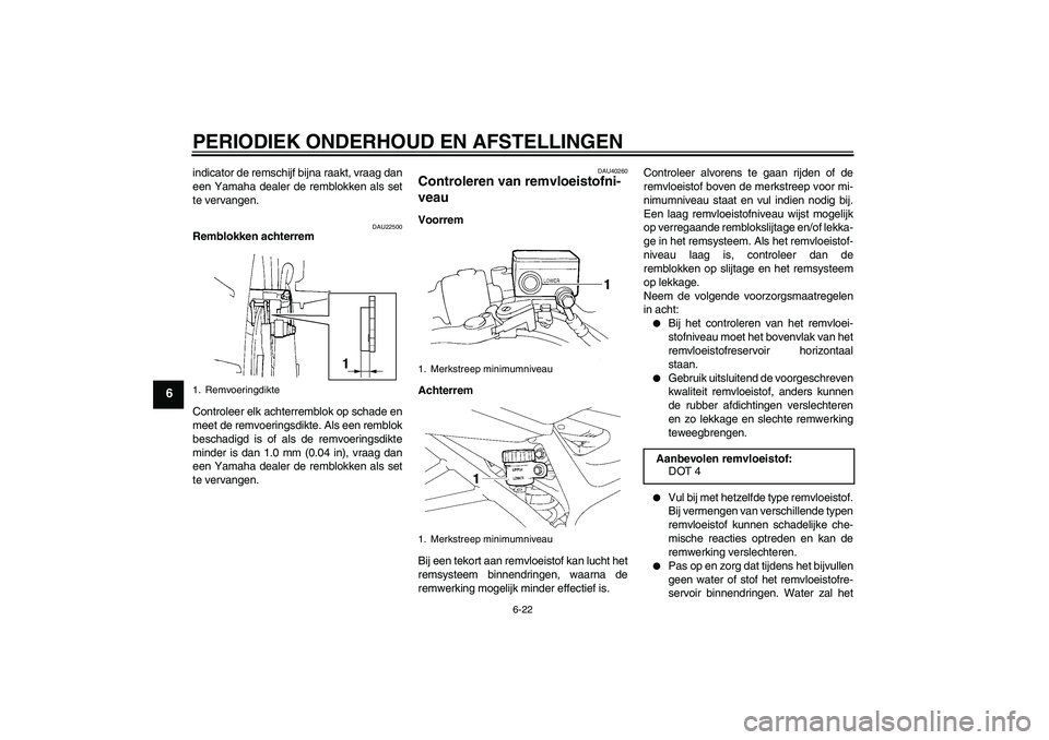 YAMAHA FZ6 SHG 2009  Instructieboekje (in Dutch) PERIODIEK ONDERHOUD EN AFSTELLINGEN
6-22
6
indicator de remschijf bijna raakt, vraag dan
een Yamaha dealer de remblokken als set
te vervangen.
DAU22500
Remblokken achterrem
Controleer elk achterremblo