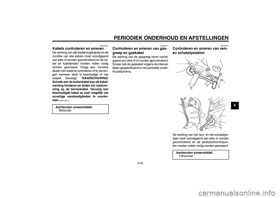 YAMAHA FZ6 SHG 2009  Instructieboekje (in Dutch) PERIODIEK ONDERHOUD EN AFSTELLINGEN
6-25
6
DAU23101
Kabels controleren en smeren De werking van alle bedieningskabels en de
conditie van alle kabels moet voorafgaand
aan elke rit worden gecontroleerd 