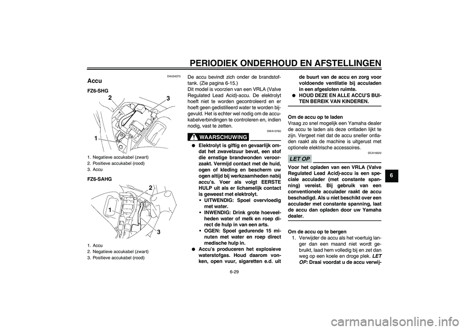 YAMAHA FZ6 SHG 2009  Instructieboekje (in Dutch) PERIODIEK ONDERHOUD EN AFSTELLINGEN
6-29
6
DAU34375
Accu FZ6-SHG
FZ6-SAHGDe accu bevindt zich onder de brandstof-
tank. (Zie pagina 6-15.)
Dit model is voorzien van een VRLA (Valve
Regulated Lead Acid